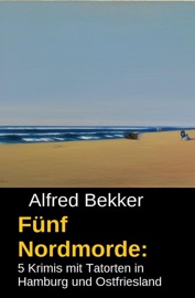 Fünf Nordmorde: 5 Krimis mit Tatorten in Hamburg und Ostfriesland - Alfred Bekker