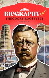 Biography of Theodore Roosevelt - Alex Foster