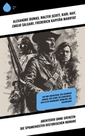 Abenteuer ohne Grenzen: Die spannendsten historischen Romane - Alexandre Dumas, Walter Scott, Karl May, Emilio Salgari, Frederick Kapitän Marryat, Friedrich Gerstäcker, Robert Kraft, Theodor Mügge, James Fenimore Cooper, Robert Louis Stevenson, Victor Hugo, Jules Verne, Georg Ebers, Levin Schücking, Richard Harding Davis & Charles de Coster