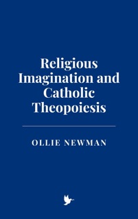 Religious Imagination and Catholic Theopoiesis by Ollie Newman