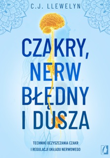 Czakry, nerw błędny i dusza Techniki oczyszczania czakr i regulacji układu nerwowego by Marcin Masłowski & C.J. Llewelyn