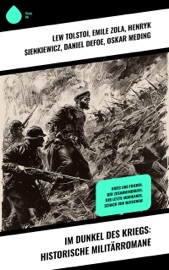 Im Dunkel des Kriegs: Historische Militärromane - Lew Tolstoi, Émile Zola, Henryk Sienkiewicz, Daniel Defoe, Oskar Meding, Hermann Stegemann, Charles Sealsfield, James Fenimore Cooper, Conrad Ferdinand Meyer & Hendrik Conscience