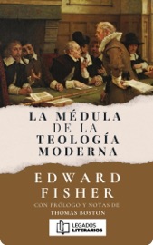 La Médula de la Teología Moderna - Edward Fisher, Juan Manuel Londono & Legados Literarios
