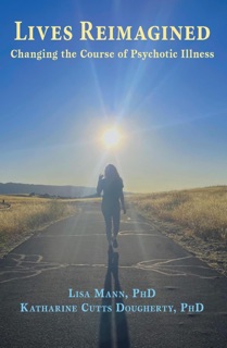 Lives Reimagined: Changing the Course of Psychotic Illness by Lisa Mann, PhD, Katharine Cutts Dougherty, PhD & Rocco F. Marotta, MD, PhD