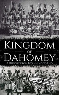Kingdom of Dahomey: A History from Beginning to End by Hourly History