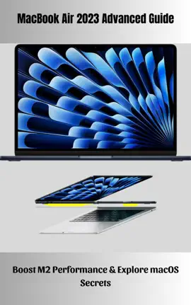 MacBook Air 2023 Advanced Guide Boost M2 Performance & Explore macOS Secrets