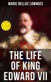 The Life of King Edward VII - Marie Belloc Lowndes & Musaicum Press