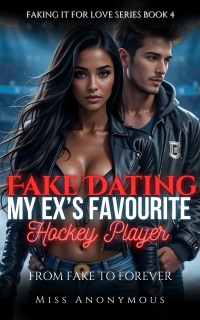 Fake Dating My Ex's Favourite Hockey Player by Miss Anonymous