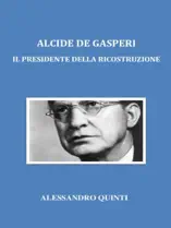 Alcide De Gasperi. Il Presidente della Ricostruzione.