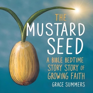 The Mustard Seed: A Bible Bedtime Story of Growing Faith by Grace Summers