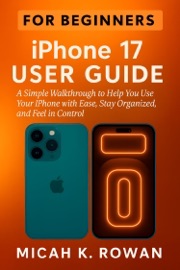 iPhone 17 User Guide for Beginners - Micah K. Rowan