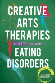 Creative Arts Therapies and Clients with Eating Disorders - Annie Heiderscheit, Erin Gargaro, Rhonda Guertin, Katrina McFerran, Sarah Punch, Gro Trondalen, Nona Cameron, Sarah Kipnis, Tamar Melmed-Marmor, Susan M. Clark, Barbara Nordstrom-Loeb, Simona Orinska, Kristine Vende, Indra Majore-Dusele, Anda Upmale, Geri Giebel Chavis, Laura Wood, Leah Wellstone & Stacy Saindon