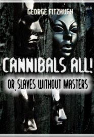 Cannibals All! Or, Slaves Without Masters George Fitzhugh