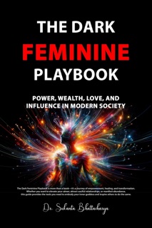 The Dark Feminine Playbook: Power, Wealth, Love, and Influence in Modern Society by Dr. Sukanta Bhattacharya