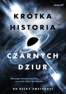Krótka historia czarnych dziur. Dlaczego niemal wszystko, co o nich wiesz, jest błędne by Dr. Becky Smethurst