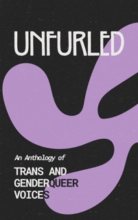 Unfurled: An Anthology of Trans and Genderqueer Voices by Finnian Burnett, Muze & Enzee