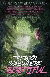 To Root Somewhere Beautiful - Katalina Watt, Amparo Ortiz, Laura Galán-Wells, Daphne Dador, Nicholas Perez, Morgan Spraker, Laura G. Southern, SJ Whitby, Isa Arsen, Rien Gray, Alyssa Grant, R.J. Joseph, Wen-yi Lee, Mallory Jones, Alex Brown, Sam Elyse, Darci Meadows, Rachal Marquez Jones, C.M. Leyva, R. M. Virtues & Lauren T. Davila