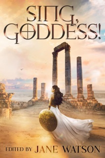 Sing, Goddess! A YA Anthology of Greek Myth Retellings by Jane Watson, Amy Bearce, Lyssa Chiavari, Sarah Dale, Dorothy Dreyer, Mary Fan, Janina Franck, Jessica Gunn, Leigh Hellman, Amy McNulty & Selenia Paz