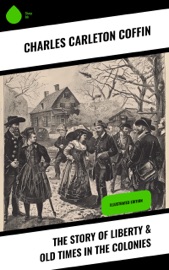 The Story of Liberty & Old Times in the Colonies Charles Carleton Coffin