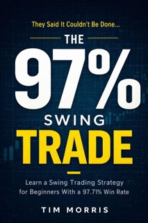 The 97% Swing Trade: Learn a Swing Trading Strategy for Beginners With a 97.71% Win Rate by Tim Morris