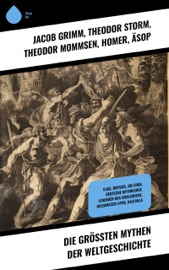 Die größten Mythen der Weltgeschichte - Jacob Grimm, Theodor Storm, Theodor Mommsen, Homer, Äsop, Ovid, Friedrich Motte de la Fouqué, Selma Lagerlöf, Peter Christen Asbjørnsen, Alois Essigmann, Ludovico Ariosto, Gustav Schwab, Ludwig Preller, Karl Friedrich Becker, Theodor Birt, Heinrich Smidt, Jodocus Temme, Ernst Moritz Arndt, Bernhard Baader, Clemens Brentano, Josef Müller, Ignaz Zingerle, Benedikte Naubert, Johann Karl Christoph Nachtigal, Rosalie Koch, Wolfram von Eschenbach, Gottfried Von Straßburg & Alexander von Ungern-Sternberg