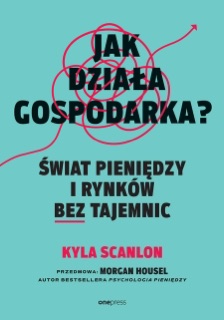 Jak działa gospodarka? Świat pieniędzy i rynków bez tajemnic by Kyla Scanlon & Morgan Housel