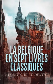 La Belgique en Sept Livres Classiques : Art, Histoire et Identité - Georges Eekhoud, Emile Verhaeren, Alphonse-Jules Wauters, L.-M.-G de Crassier, Joseph Marie Bruno Constantin Baron Kervyn de Lettenhove & Georges Rodenbach