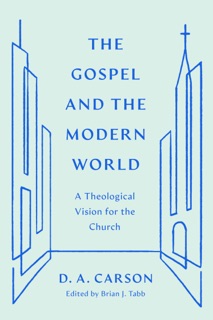 The Gospel and the Modern World by D. A. Carson & Brian J. Tabb