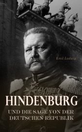 Hindenburg und die Sage von der deutschen Republik - Emil Ludwig
