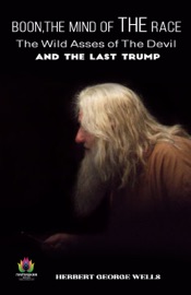 Boon,The Mind of The Race, The Wild Asses of The Devil and The Last Trump - Herbert george Wells