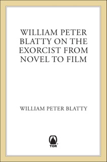 William Peter Blatty on The Exorcist from Novel to Film by William Peter Blatty