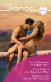 Seis años sin ti - Destinados a amar - Hielo en su corazón - Amanda Browning, Cathy Williams & Susanne James