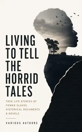 Living to Tell the Horrid Tales: True Life Stories of Fomer Slaves, Historical Documents & Novels