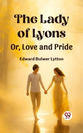 Lady of Lyons Or, Love and Pride - Edward Bulwer Lytton