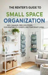 The Renter's Guide to Small Space Organization: 200+ Damage-Free Solutions for Apartments, Condos, and Temporary Living