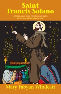 Saint Francis Solano: Wonder Worker of the New World and Apostle of Argentina and Peru by Mary Fabyan Windeatt