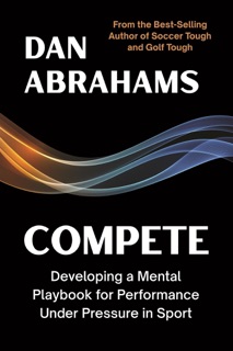 Compete: Developing a Mental Playbook for Performance Under Pressure in Sport by Dan Abrahams