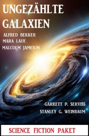 Ungezählte Galaxien: Science Fiction Paket - Alfred Bekker, Mara Laue, Malcolm Jameson, Stanley G. Weinbaum & Garrett P. Serviss