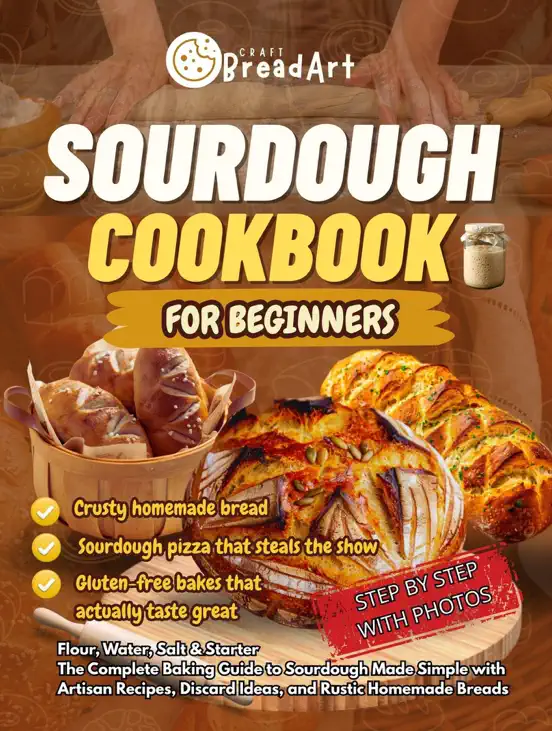 Sourdough Cookbook for Beginners: Flour, Water, Salt & Starter. The Complete Baking Guide to Sourdough Made Simple with Artisan Recipes, Discard Ideas, and Rustic Homemade Breads