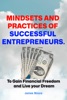 Book Mindsets and Practices of Successful Entrepreneur: To Gain Financial Freedom and Live your Dream