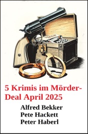 5 Krimis im Mörder-Deal April 2025 - Alfred Bekker, Pete Hackett & Peter Haberl