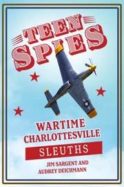 Teen Spies: Wartime Charlottesville Sleuths: Wartime Charlottesville Sleuths - Jim Sargent, Audrey Deichmann & Patricia Brack
