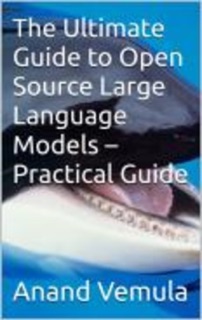 The Ultimate Guide to Open Source Large Language Models - Practical Guide by Anand Vemula