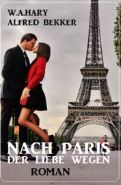 Nach Paris – der Liebe wegen: Roman - W. A. Hary & Alfred Bekker