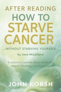 After Reading How to Starve Cancer… Without Starving Yourself - 9 Lessons I Learned About Metabolic Health, Strategy, and Recovery by John Korsh