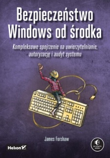 Bezpieczeństwo Windows od środka. Kompleksowe spojrzenie na uwierzytelnianie, autoryzację i audyt systemu by James Forshaw