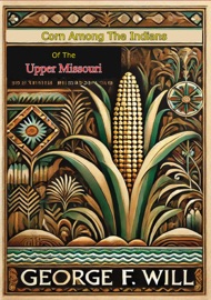 Corn Among The Indians of the Upper Missouri - George F. Will