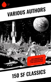 150 SF Classics - Jules Verne, Mark Twain, Robert Louis Stevenson, James Fenimore Cooper, Edgar Allan Poe, William Hope Hodgson, George MacDonald, Percy Greg, Jack London, Arthur Conan Doyle, Edgar Rice Burroughs, Ernest Bramah, Jonathan Swift, Cleveland Moffett, William Morris, Anthony Trollope, Richard Jefferies, William Dean Howells, Ayn Rand, Samuel Butler, Milo Hastings, David Lindsay, Edward Everett Hale, John Jacob Astor, Edward Bellamy, Andre Norton, Murray Leinster, H. Beam Piper, Lester del Rey, Charlotte Perkins Gilman, Edgar Wallace, Kurt Vonnegut, Frederik Pohl, Fritz Leiber, Irving E. Cox, Philip Francis Nowlan, Robert Cromie, Philip K. Dick, August Derleth, Richard Stockham, Abraham Merritt, Ignatius Donnelly, Owen Gregory, H. G. Wells, E. E. Smith, Stanley G. Weinbaum, E. M. Forster, Fred M. White, Garrett P. Serviss, Henry Rider Haggard, Mary Shelley, Edward Bulwer-Lytton, Rokeya Sakhawat Hossain, Edwin Lester Arnold, George Griffith, C. J. Cutcliffe Hyne, Edwin A. Abbott, Arthur Dudley Vinton, Gertrude Barrows Bennett, Hugh Benson, Margaret Cavendish, Gustavus W. Pope, Lewis Page Mercier, Ellen E. Frewer, Eleanor E. King, Agnes D. Kingston, Frederick A. Malleson & Franz Bacon