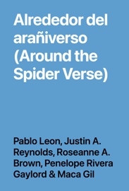Alrededor del arañiverso (Around the Spider Verse) - Pablo Leon, Justin A. Reynolds, Roseanne A. Brown, Penelope Rivera Gaylord & Maca Gil