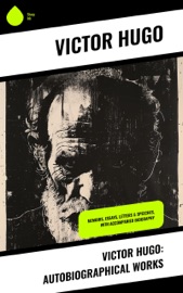 Victor Hugo: Autobiographical Works - Victor Hugo, Arthur Locker, William Jennings Bryan, Louis Guimbaud, A. Baillot, John William Harding, Theodora Davidson & T H. Joyce